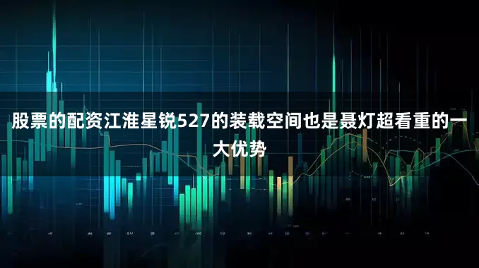 股票的配资江淮星锐527的装载空间也是聂灯超看重的一大优势
