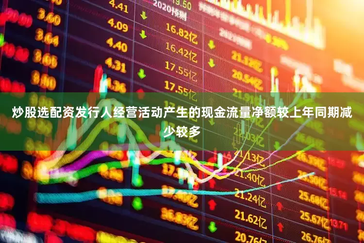 炒股选配资发行人经营活动产生的现金流量净额较上年同期减少较多