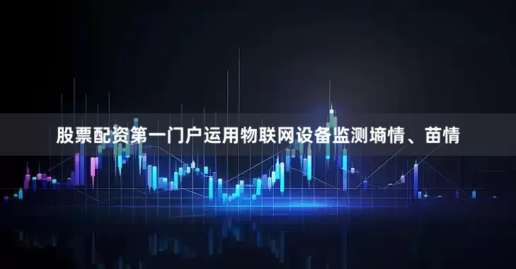 股票配资第一门户运用物联网设备监测墒情、苗情