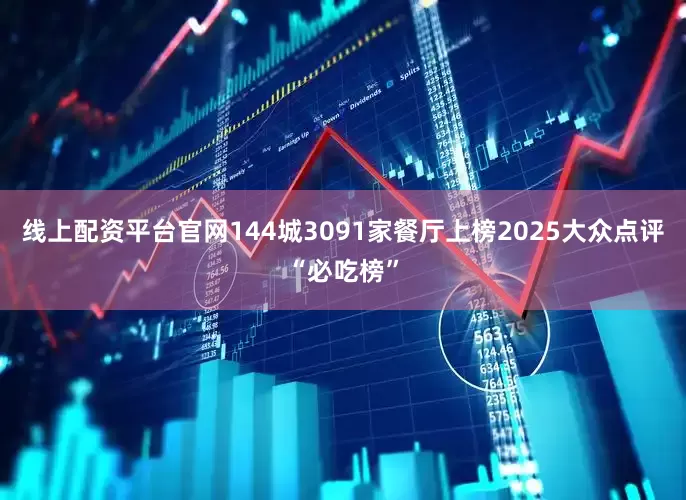 线上配资平台官网144城3091家餐厅上榜2025大众点评“必吃榜”