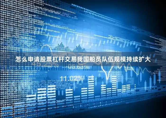 怎么申请股票杠杆交易我国船员队伍规模持续扩大