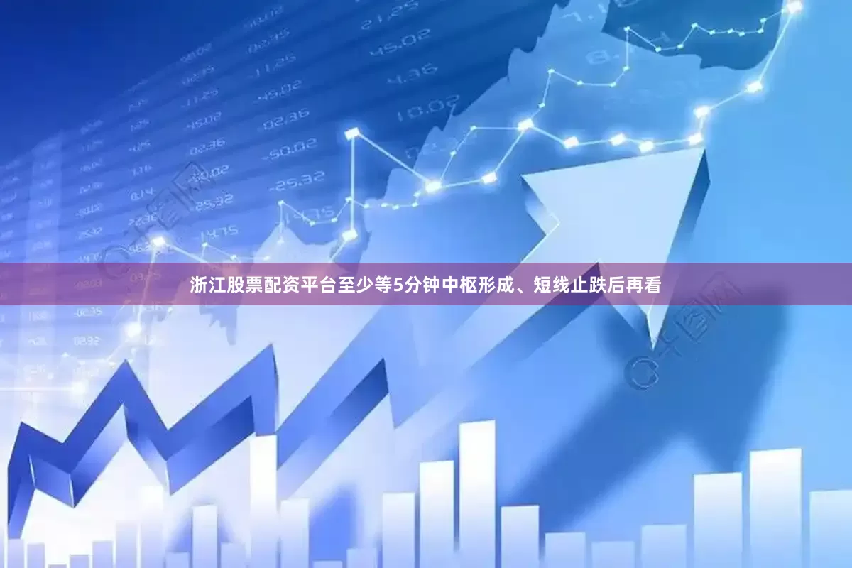 浙江股票配资平台至少等5分钟中枢形成、短线止跌后再看