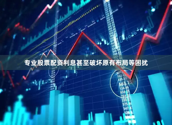 专业股票配资利息甚至破坏原有布局等困扰