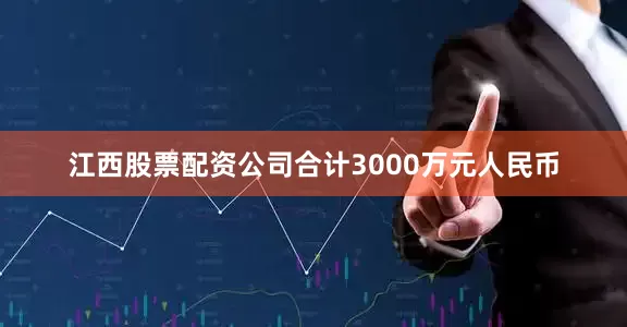 江西股票配资公司合计3000万元人民币
