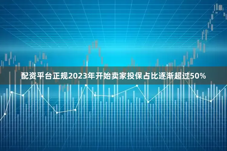 配资平台正规2023年开始卖家投保占比逐渐超过50%