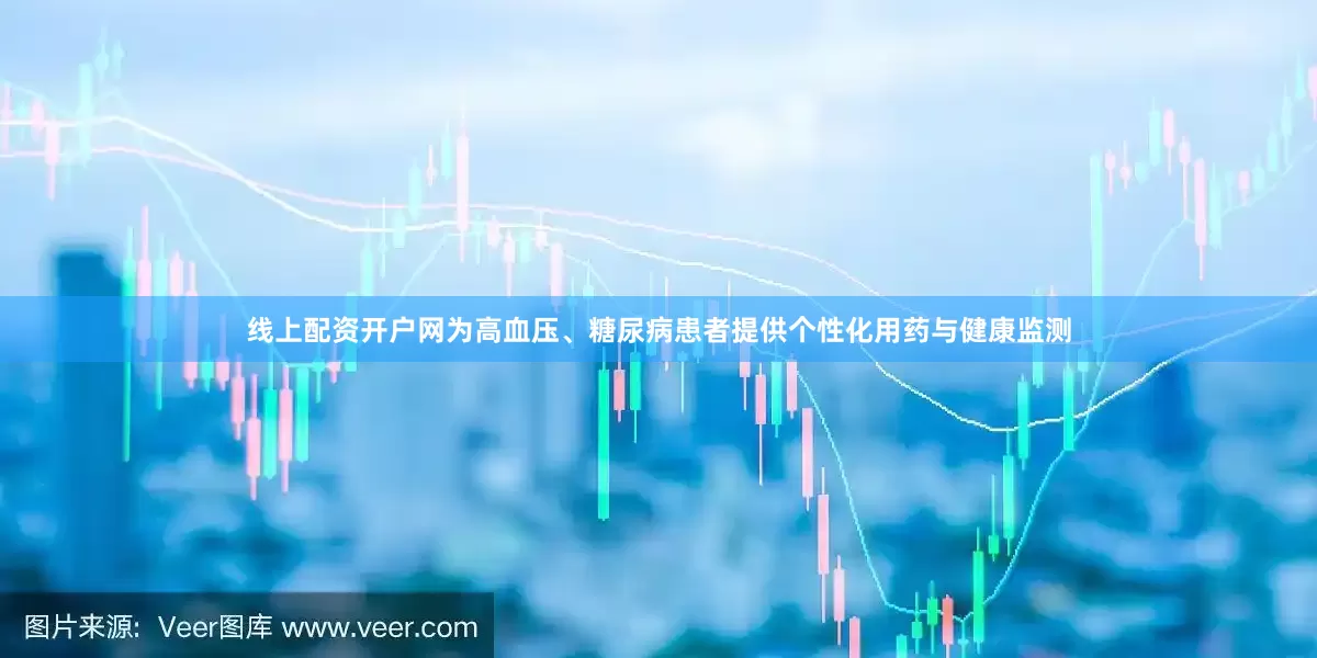 线上配资开户网为高血压、糖尿病患者提供个性化用药与健康监测