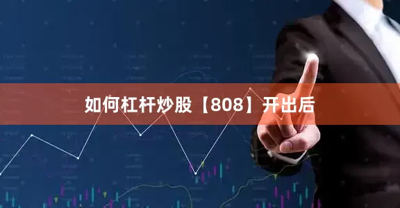 如何杠杆炒股　　【808】开出后