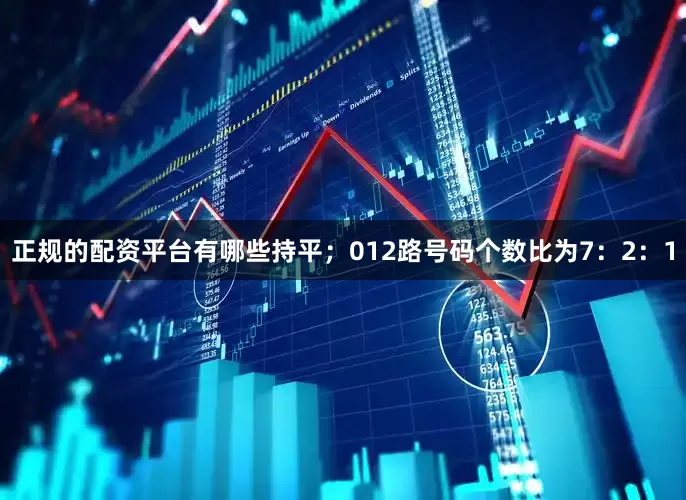 正规的配资平台有哪些持平；012路号码个数比为7：2：1