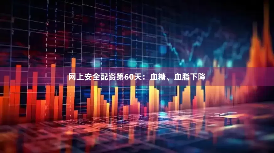 网上安全配资第60天：血糖、血脂下降
