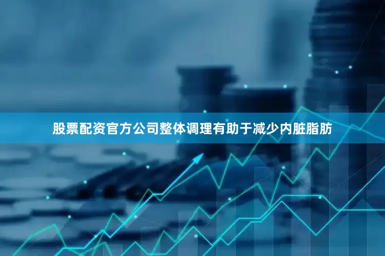 股票配资官方公司整体调理有助于减少内脏脂肪