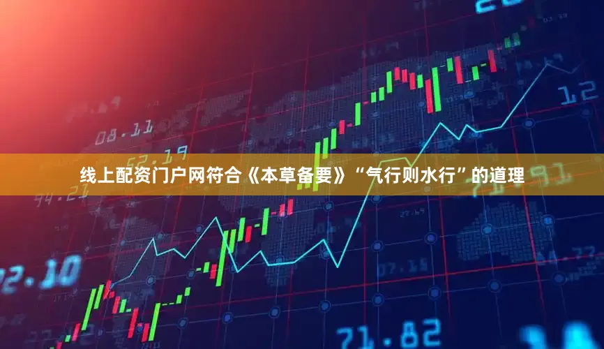 线上配资门户网符合《本草备要》“气行则水行”的道理