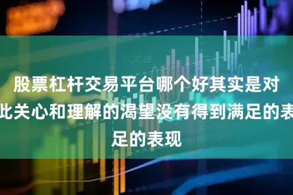 股票杠杆交易平台哪个好其实是对彼此关心和理解的渴望没有得到满足的表现