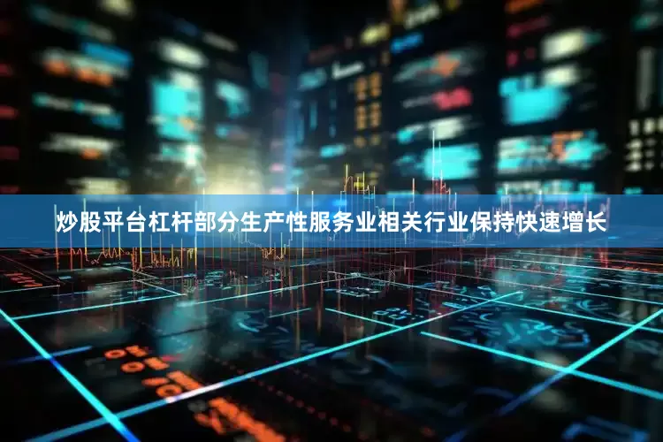 炒股平台杠杆部分生产性服务业相关行业保持快速增长