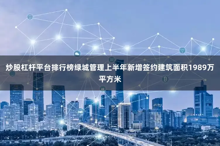 炒股杠杆平台排行榜绿城管理上半年新增签约建筑面积1989万平方米
