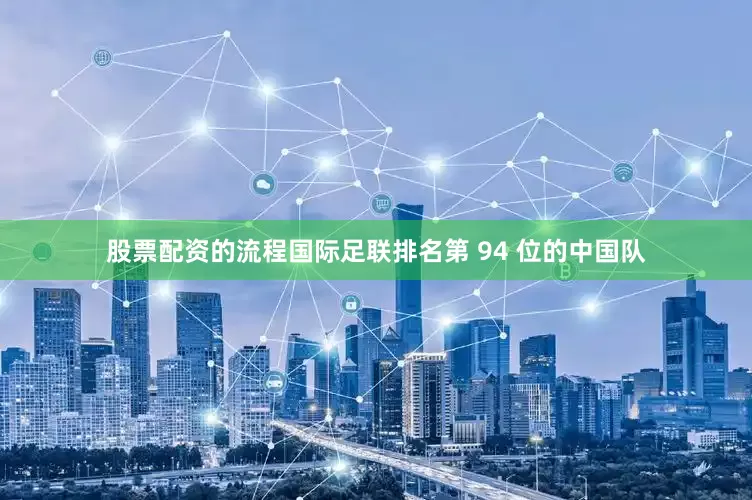 股票配资的流程国际足联排名第 94 位的中国队