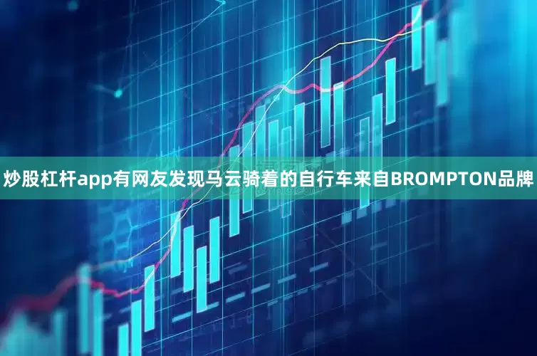 炒股杠杆app有网友发现马云骑着的自行车来自BROMPTON品牌