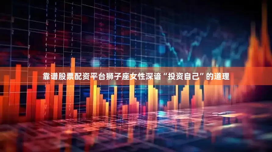 靠谱股票配资平台狮子座女性深谙“投资自己”的道理