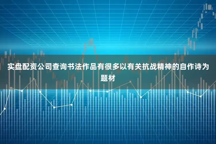 实盘配资公司查询书法作品有很多以有关抗战精神的自作诗为题材