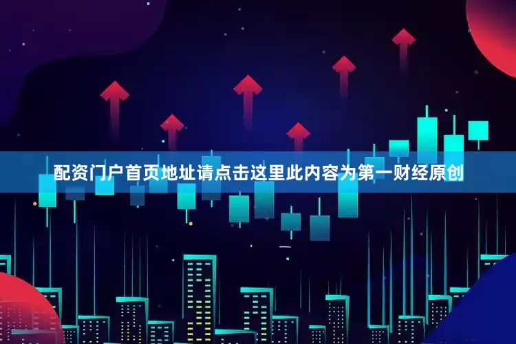 配资门户首页地址请点击这里此内容为第一财经原创