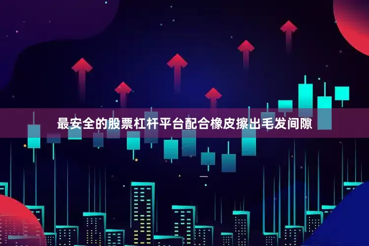 最安全的股票杠杆平台配合橡皮擦出毛发间隙