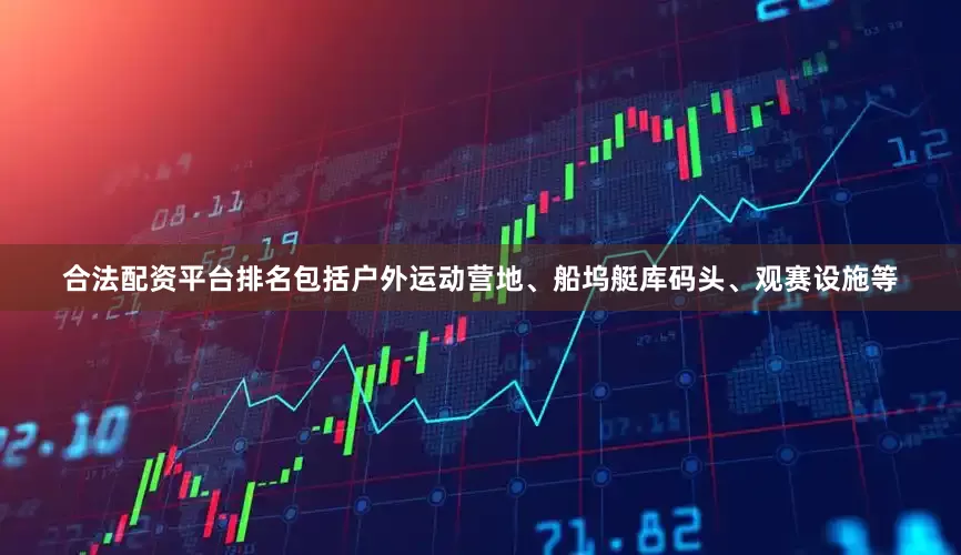 合法配资平台排名包括户外运动营地、船坞艇库码头、观赛设施等