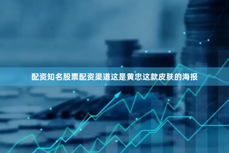 配资知名股票配资渠道这是黄忠这款皮肤的海报