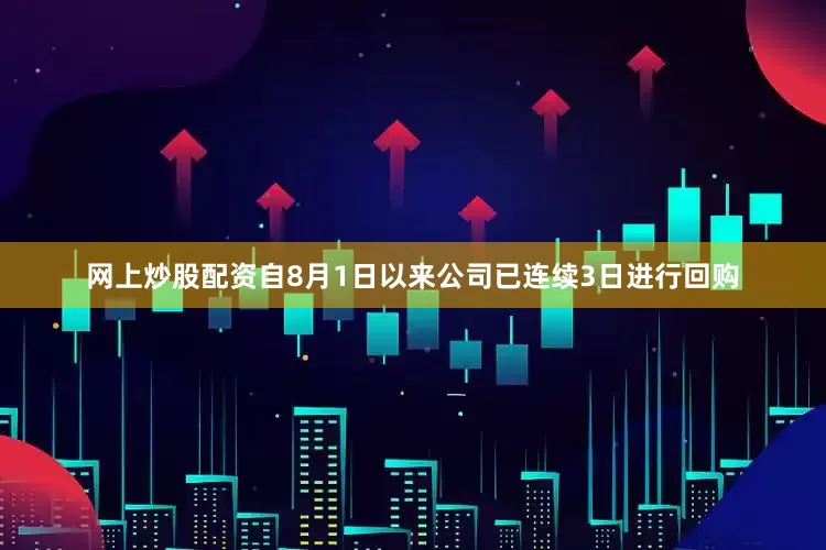 网上炒股配资　　自8月1日以来公司已连续3日进行回购