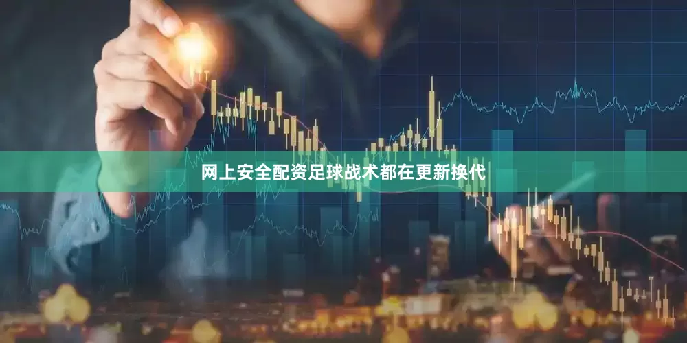 网上安全配资足球战术都在更新换代