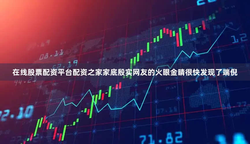 在线股票配资平台配资之家家底殷实网友的火眼金睛很快发现了端倪