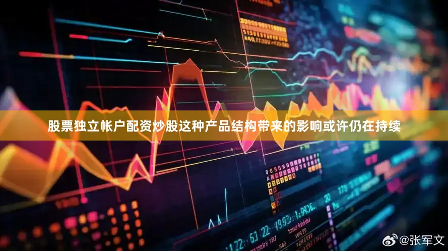 股票独立帐户配资炒股这种产品结构带来的影响或许仍在持续