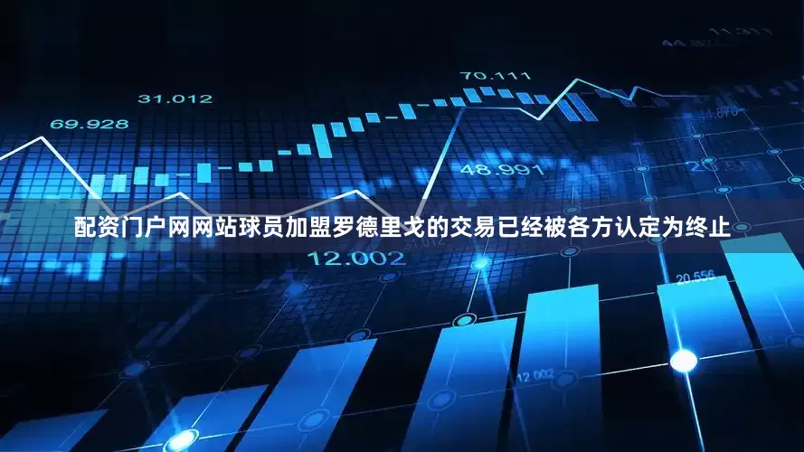 配资门户网网站球员加盟罗德里戈的交易已经被各方认定为终止