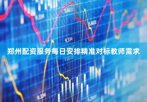 郑州配资服务每日安排精准对标教师需求