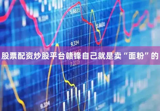 股票配资炒股平台赣锋自己就是卖“面粉”的