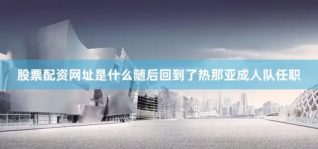 股票配资网址是什么随后回到了热那亚成人队任职