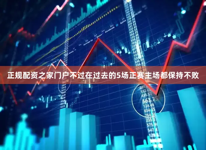 正规配资之家门户不过在过去的5场正赛主场都保持不败