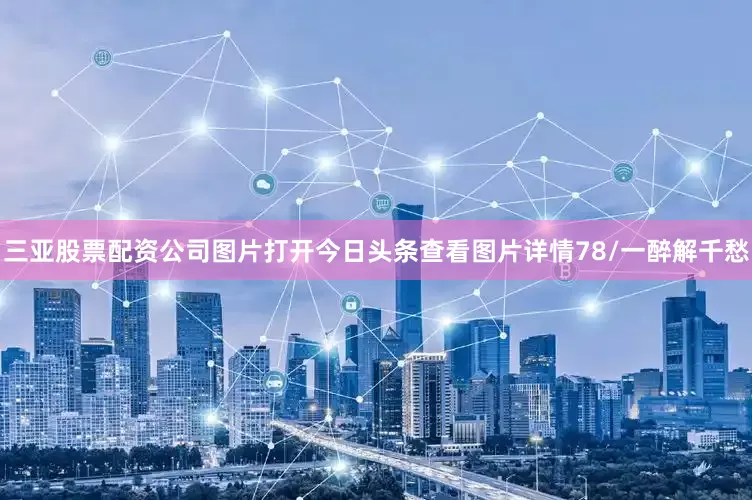 三亚股票配资公司图片打开今日头条查看图片详情　　78/一醉解千愁