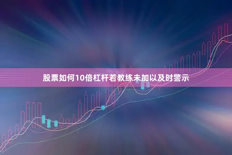 股票如何10倍杠杆若教练未加以及时警示